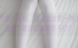 少女秩序 – 乐栀，这裤里丝是一种怎样的魔法？原图让我好奇不已！