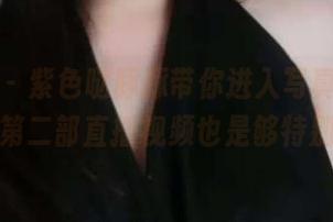 微密圈 – 紫色哒豚豚带你进入写真世界，第二部直播视频也是够特别
